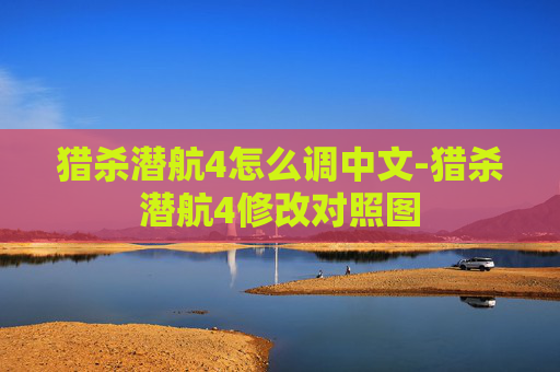 猎杀潜航4怎么调中文-猎杀潜航4修改对照图
