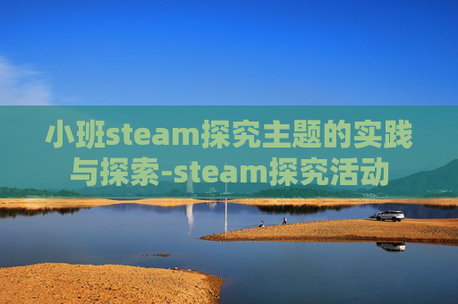 小班steam探究主题的实践与探索-steam探究活动