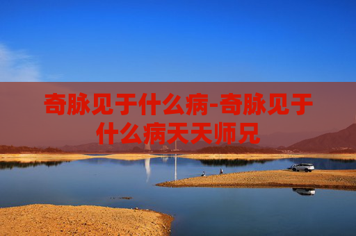 奇脉见于什么病-奇脉见于什么病天天师兄