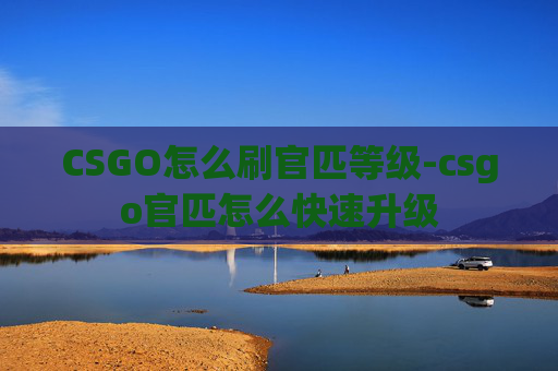 CSGO怎么刷官匹等级-csgo官匹怎么快速升级