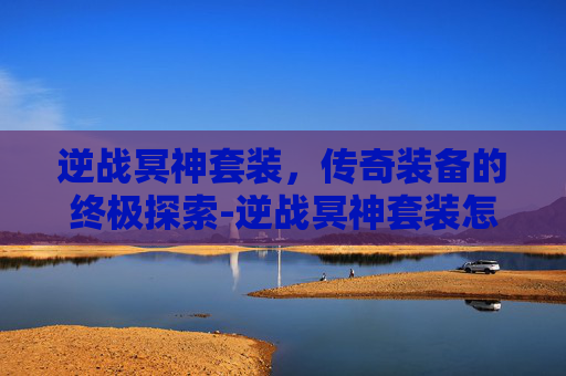 逆战冥神套装，传奇装备的终极探索-逆战冥神套装怎么获得