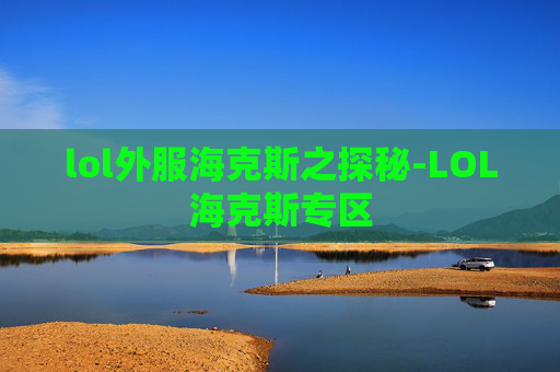lol外服海克斯之探秘-LOL海克斯专区