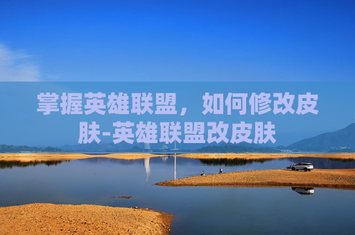 掌握英雄联盟，如何修改皮肤-英雄联盟改皮肤