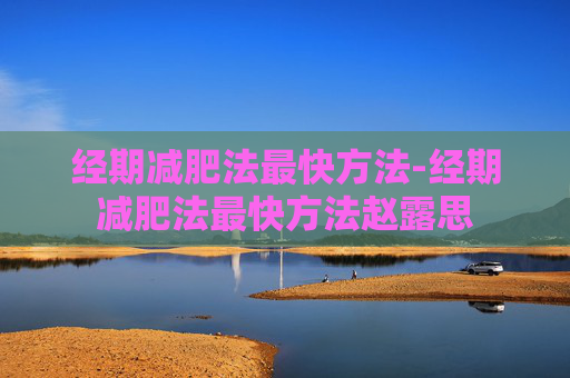 经期减肥法最快方法-经期减肥法最快方法赵露思
