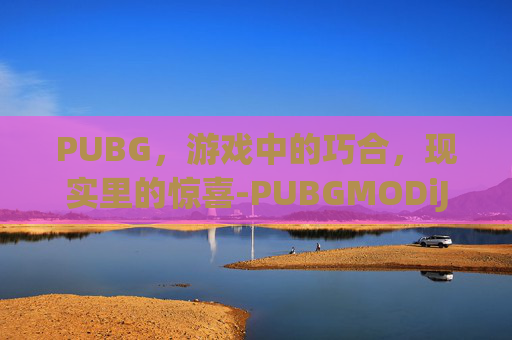 PUBG，游戏中的巧合，现实里的惊喜-PUBGMODiJE