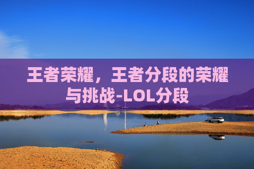 王者荣耀，王者分段的荣耀与挑战-LOL分段