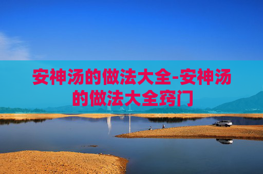 安神汤的做法大全-安神汤的做法大全窍门