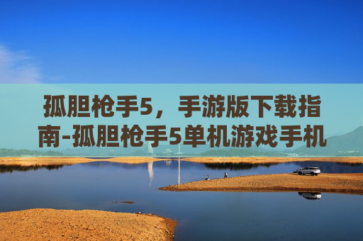 孤胆枪手5，手游版下载指南-孤胆枪手5单机游戏手机版