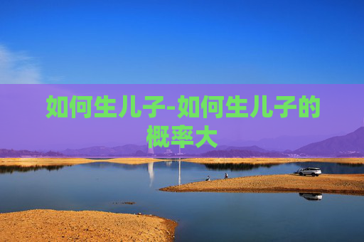 如何生儿子-如何生儿子的概率大