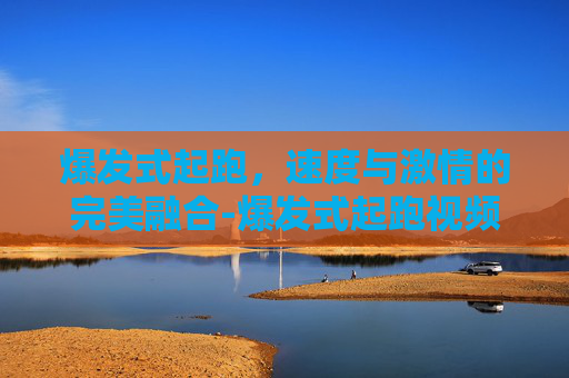 爆发式起跑，速度与激情的完美融合-爆发式起跑视频
