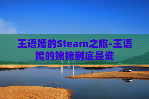 王语嫣的Steam之旅-王语嫣的姥姥到底是谁
