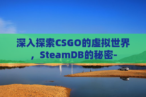 深入探索CSGO的虚拟世界，SteamDB的秘密-