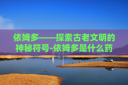 依姆多——探索古老文明的神秘符号-依姆多是什么药
