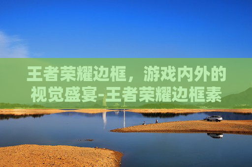 王者荣耀边框，游戏内外的视觉盛宴-王者荣耀边框素材
