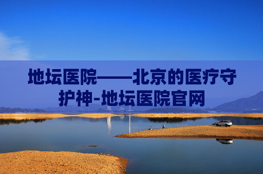 地坛医院——北京的医疗守护神-地坛医院官网 地坛医院——北京的医疗守护神-地坛医院官网