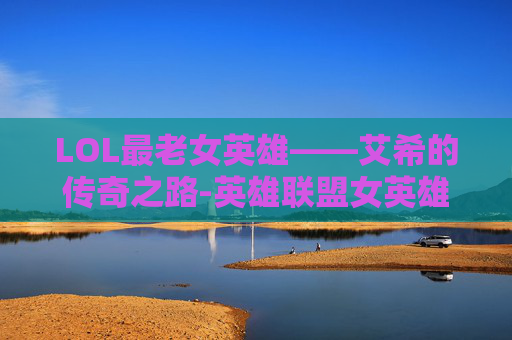 LOL最老女英雄——艾希的传奇之路-英雄联盟女英雄老版海报高清图片 LOL最老女英雄——艾希的传奇之路-英雄联盟女英雄老版海报高清图片