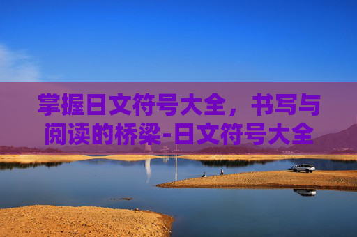 掌握日文符号大全,书写与阅读的桥梁-日文符号大全可复制 掌握日文符号大全,书写与阅读的桥梁-日文符号大全可复制