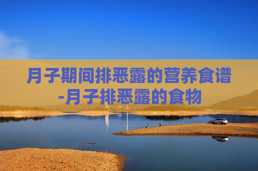 月子期间排恶露的营养食谱-月子排恶露的食物