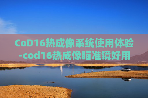 CoD16热成像系统使用体验-cod16热成像瞄准镜好用吗