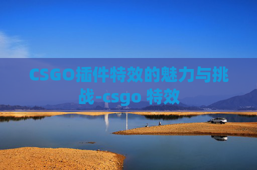 CSGO插件特效的魅力与挑战-csgo 特效