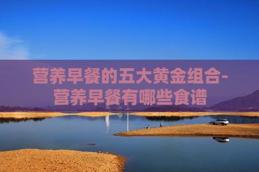 营养早餐的五大黄金组合-营养早餐有哪些食谱