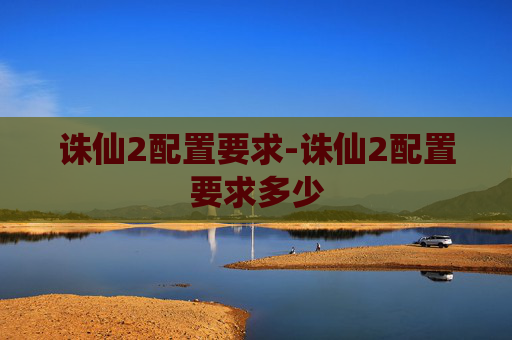 诛仙2配置要求-诛仙2配置要求多少