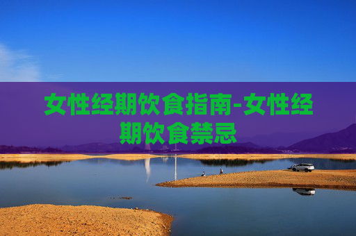 女性经期饮食指南-女性经期饮食禁忌 女性经期饮食指南-女性经期饮食禁忌