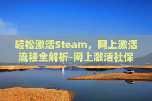 轻松激活Steam，网上激活流程全解析-网上激活社保卡