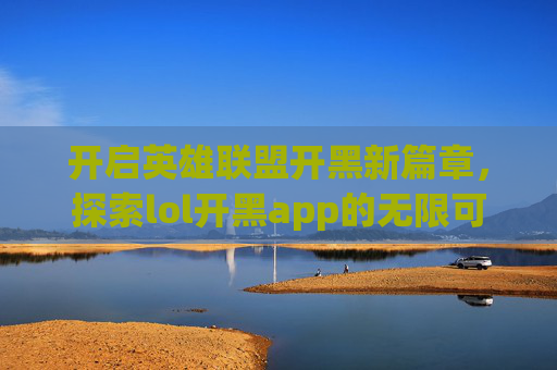 开启英雄联盟开黑新篇章,探索lol开黑app的无限可能-LOL开黑表情包 开启英雄联盟开黑新篇章,探索lol开黑app的无限可能-LOL开黑表情包