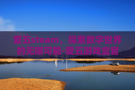 爱五steam，探索数字世界的无限可能-爱五游戏盒官网
