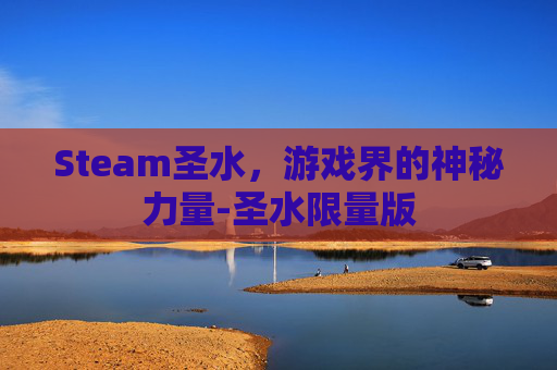Steam圣水,游戏界的神秘力量-圣水限量版 Steam圣水,游戏界的神秘力量-圣水限量版