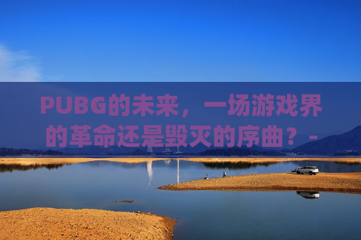 PUBG的未来,一场游戏界的革命还是毁灭的序曲?-pubg会掉分吗 PUBG的未来,一场游戏界的革命还是毁灭的序曲?-pubg会掉分吗
