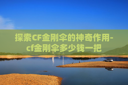 探索CF金刚伞的神奇作用-cf金刚伞多少钱一把