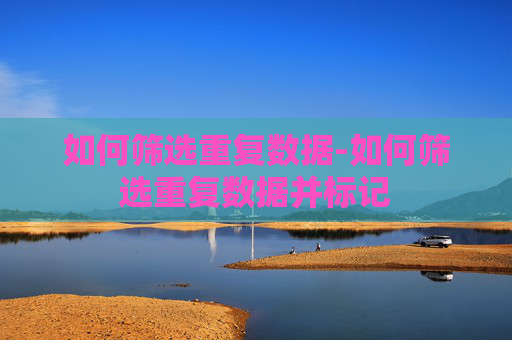 如何筛选重复数据-如何筛选重复数据并标记