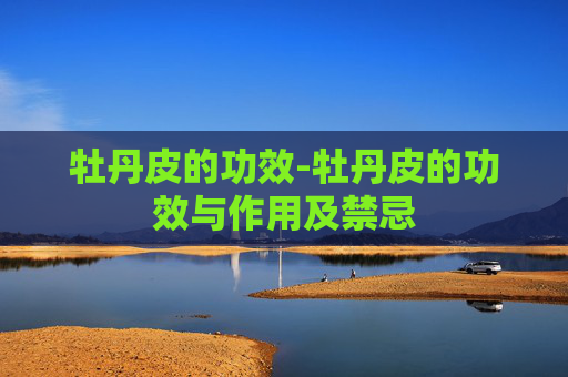 牡丹皮的功效-牡丹皮的功效与作用及禁忌