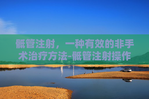 骶管注射，一种有效的非手术治疗方法-骶管注射操作方法