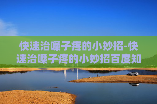 快速治嗓子疼的小妙招-快速治嗓子疼的小妙招百度知道