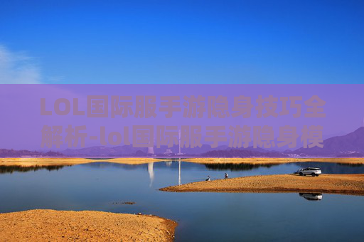 LOL国际服手游隐身技巧全解析-lol国际服手游隐身模式在哪