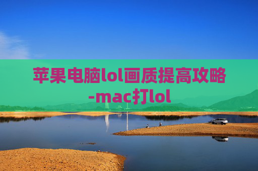 苹果电脑lol画质提高攻略-mac打lol