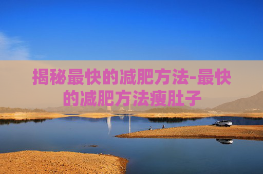 揭秘最快的减肥方法-最快的减肥方法瘦肚子