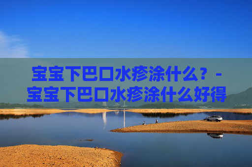 宝宝下巴口水疹涂什么？-宝宝下巴口水疹涂什么好得快
