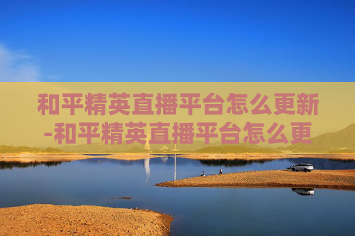 和平精英直播平台怎么更新-和平精英直播平台怎么更新版本