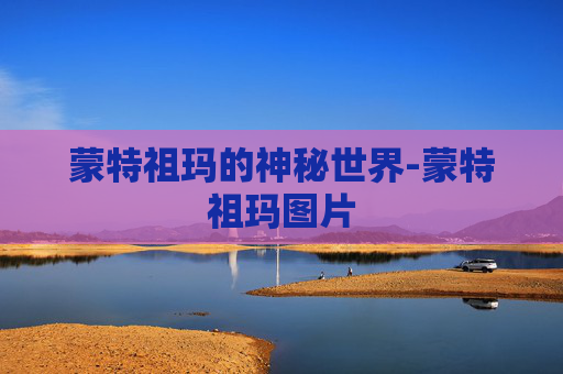 蒙特祖玛的神秘世界-蒙特祖玛图片