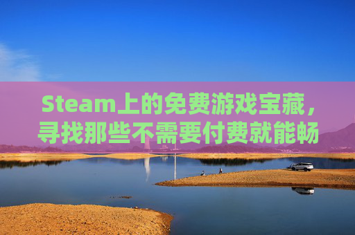 Steam上的免费游戏宝藏，寻找那些不需要付费就能畅玩的佳作-美女游戏steam推荐