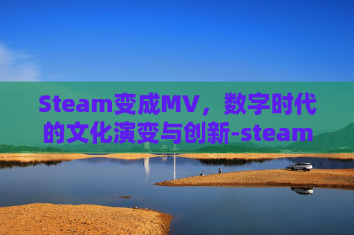Steam变成MV，数字时代的文化演变与创新-steam变成美元了