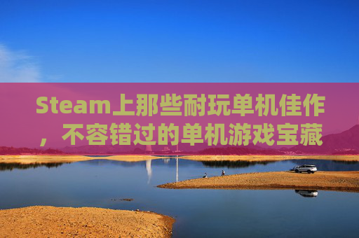 Steam上那些耐玩单机佳作，不容错过的单机游戏宝藏-steam耐玩单机游戏