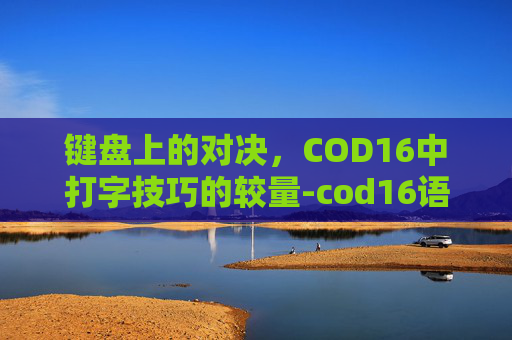 键盘上的对决，COD16中打字技巧的较量-cod16语音按键