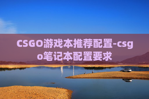 CSGO游戏本推荐配置-csgo笔记本配置要求