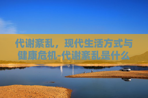 代谢紊乱，现代生活方式与健康危机-代谢紊乱是什么意思