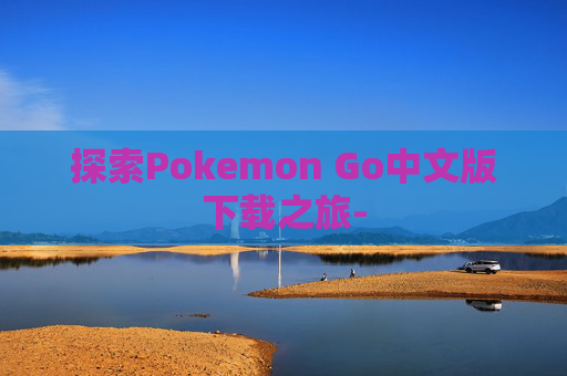 探索Pokemon Go中文版下载之旅-